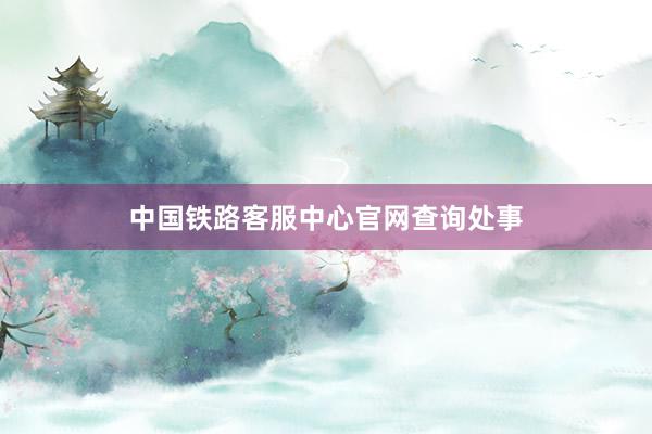 中国铁路客服中心官网查询处事