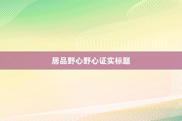 居品野心野心证实标题